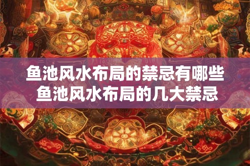 鱼池风水布局的禁忌有哪些 鱼池风水布局的几大禁忌