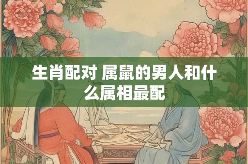 生肖配对 属鼠的男人和什么属相最配