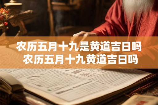农历五月十九是黄道吉日吗 农历五月十九黄道吉日吗