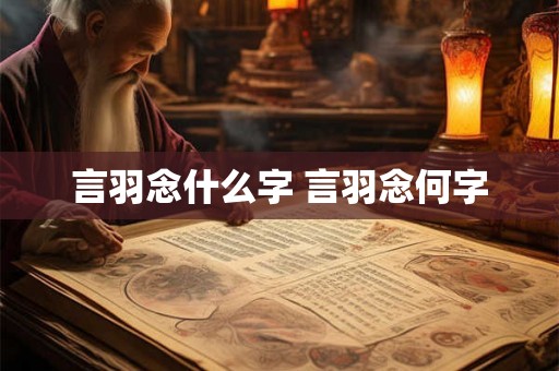 言羽念什么字 言羽念何字