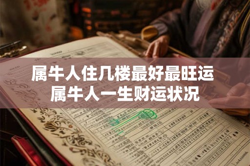 属牛人住几楼最好最旺运 属牛人一生财运状况