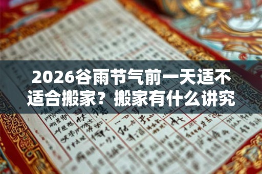 2026谷雨节气前一天适不适合搬家？搬家有什么讲究？