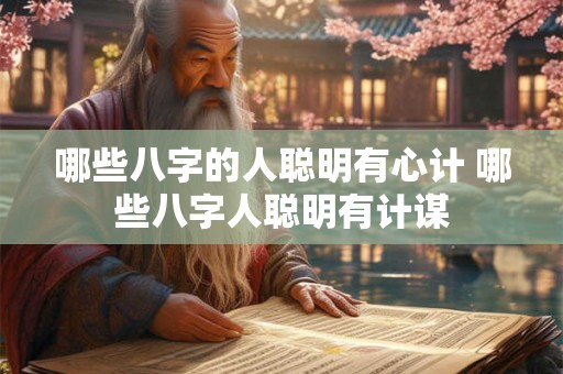 哪些八字的人聪明有心计 哪些八字人聪明有计谋