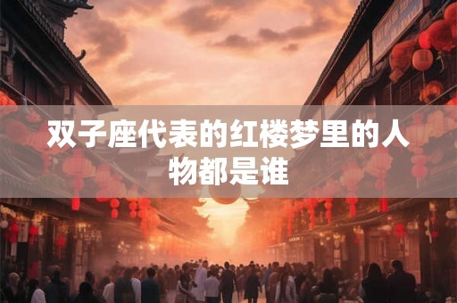 双子座代表的红楼梦里的人物都是谁