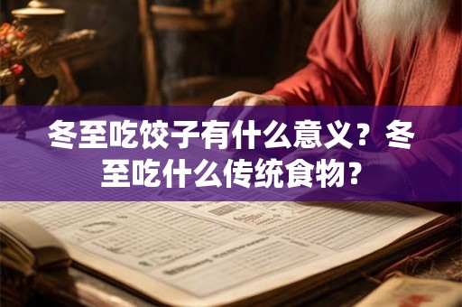 冬至吃饺子有什么意义？冬至吃什么传统食物？