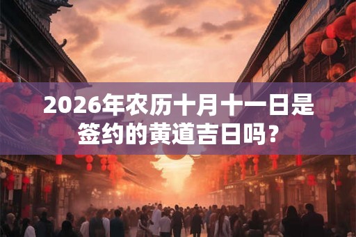 2026年农历十月十一日是签约的黄道吉日吗？
