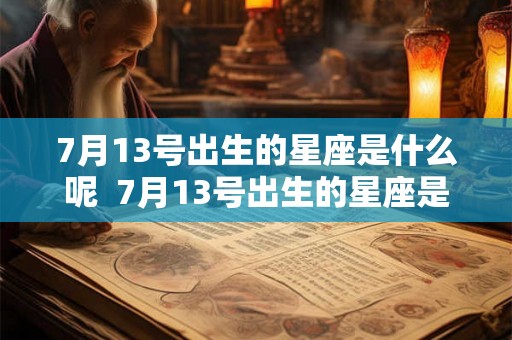 7月13号出生的星座是什么呢 7月13号出生的星座是什么呢 7月13号出生的星座是什么呢 7月13号出生的星座是什么呢