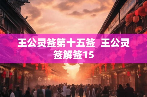 王公灵签第十五签  王公灵签解签15