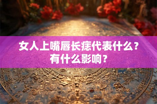 女人上嘴唇长痣代表什么？有什么影响？