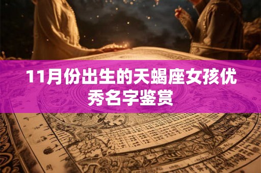 11月份出生的天蝎座女孩优秀名字鉴赏 11月份出生的天蝎座女孩优秀名字鉴赏