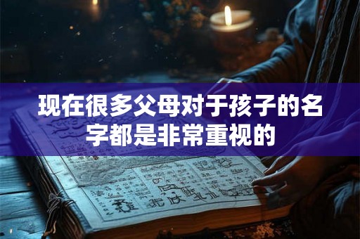 现在很多父母对于孩子的名字都是非常重视的