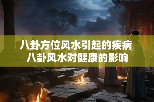 八卦方位风水引起的疾病 八卦风水对健康的影响