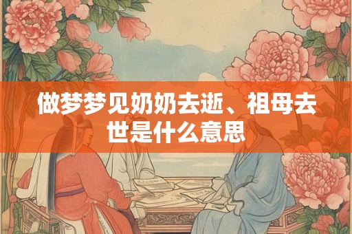 做梦梦见奶奶去逝、祖母去世是什么意思