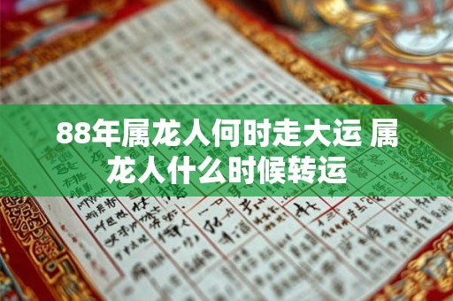 88年属龙人何时走大运 属龙人什么时候转运