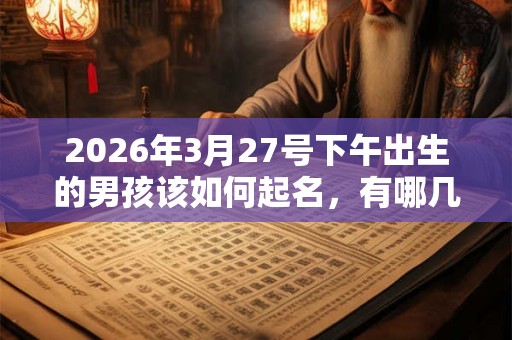 2026年3月27号下午出生的男孩该如何起名，有哪几种方法？