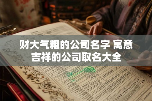 财大气粗的公司名字 寓意吉祥的公司取名大全