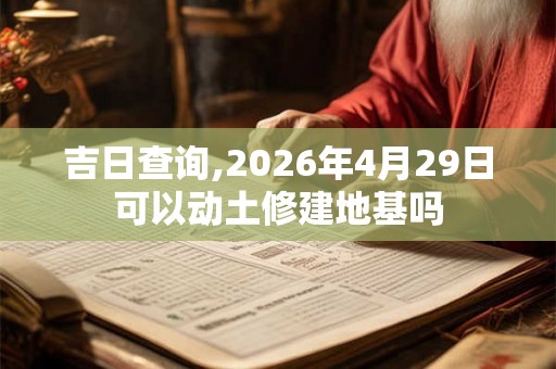 吉日查询,2026年4月29日可以动土修建地基吗