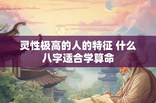 灵性极高的人的特征 什么八字适合学算命