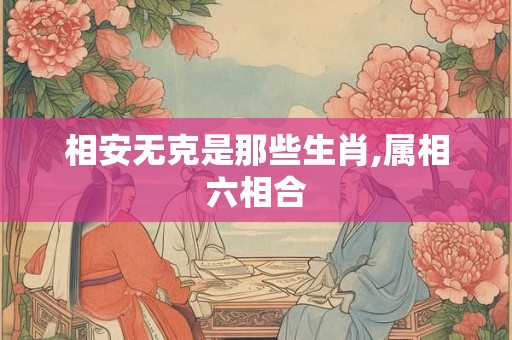 相安无克是那些生肖,属相六相合
