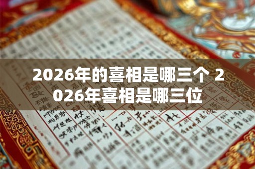 2026年的喜相是哪三个 2026年喜相是哪三位 2026年的喜相是哪三个 2026年喜相是哪三位