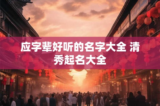 应字辈好听的名字大全 清秀起名大全