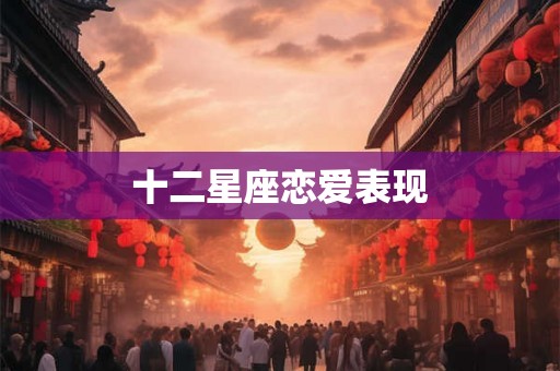 十二星座恋爱表现
