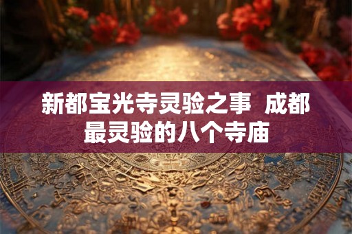 新都宝光寺灵验之事  成都最灵验的八个寺庙