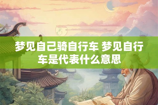 梦见自己骑自行车 梦见自行车是代表什么意思