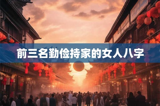 前三名勤俭持家的女人八字 前三名勤俭持家的女人八字