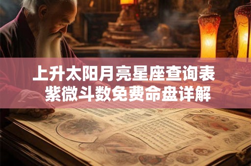 上升太阳月亮星座查询表  紫微斗数免费命盘详解