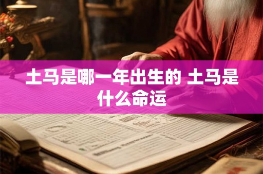 土马是哪一年出生的 土马是什么命运