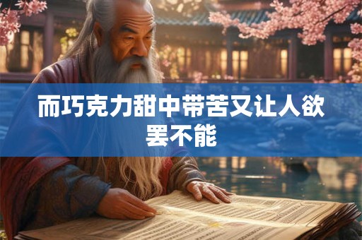 而巧克力甜中带苦又让人欲罢不能