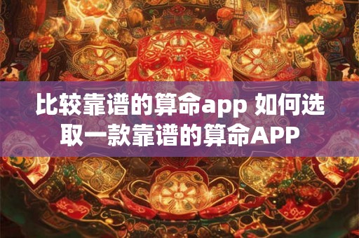 比较靠谱的算命app 如何选取一款靠谱的算命APP 比较靠谱的算命app 如何选取一款靠谱的算命APP