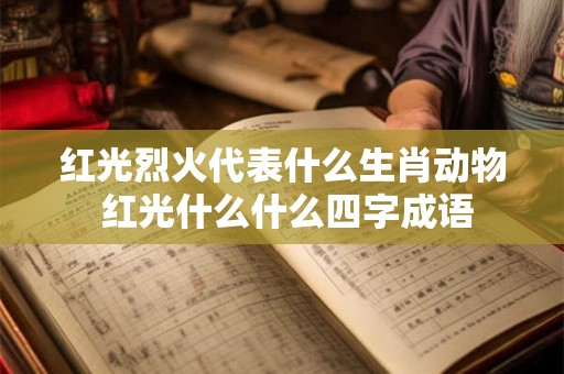 红光烈火代表什么生肖动物 红光什么什么四字成语