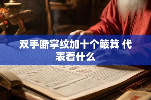 双手断掌纹加十个簸箕 代表着什么 双手断掌纹加十个簸箕 代表着什么