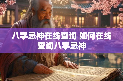 八字忌神在线查询 如何在线查询八字忌神