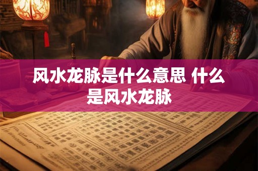 风水龙脉是什么意思 什么是风水龙脉