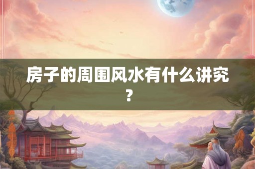 房子的周围风水有什么讲究？