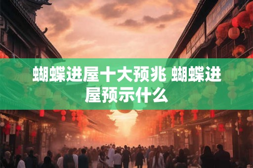 蝴蝶进屋十大预兆 蝴蝶进屋预示什么 蝴蝶进屋十大预兆 蝴蝶进屋预示什么