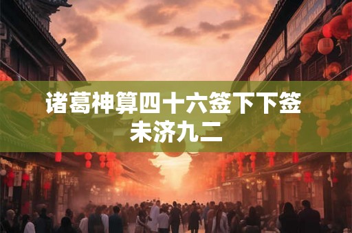 诸葛神算四十六签下下签 未济九二