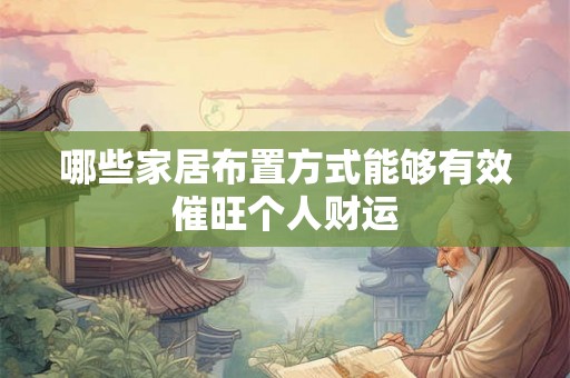 哪些家居布置方式能够有效催旺个人财运 哪些家居布置方式能够有效催旺个人财运