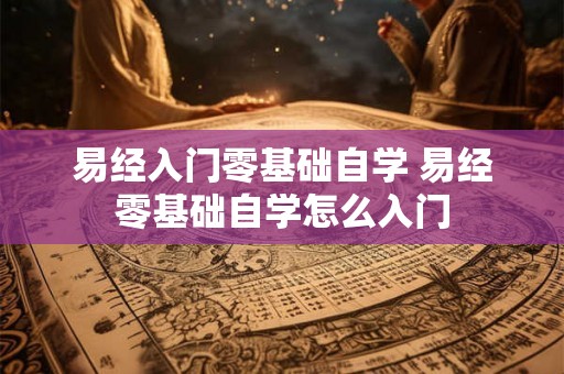 易经入门零基础自学 易经零基础自学怎么入门