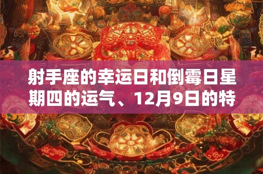 射手座的幸运日和倒霉日星期四的运气、12月9日的特别与挑战 射手座的幸运日和倒霉日星期四的运气、12月9日的特别与挑战