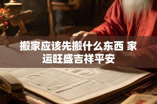 搬家应该先搬什么东西 家运旺盛吉祥平安