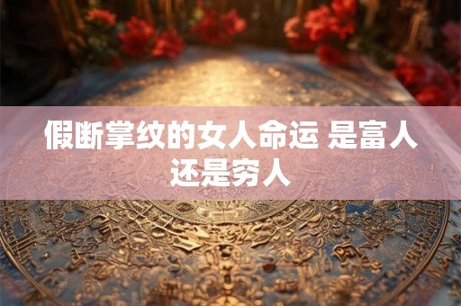 假断掌纹的女人命运 是富人还是穷人 假断掌纹的女人命运 是富人还是穷人
