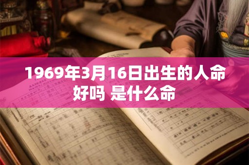 1969年3月16日出生的人命好吗 是什么命 1969年3月16日出生的人命好吗 是什么命