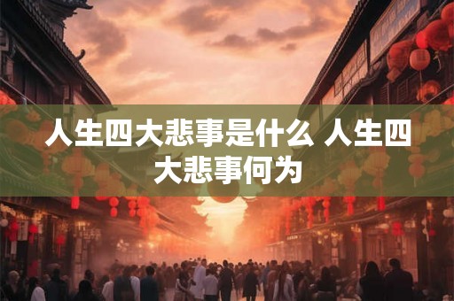 人生四大悲事是什么 人生四大悲事何为
