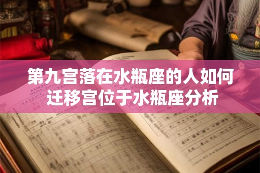 第九宫落在水瓶座的人如何 迁移宫位于水瓶座分析