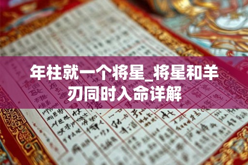 年柱就一个将星_将星和羊刃同时入命详解 年柱就一个将星_将星和羊刃同时入命详解