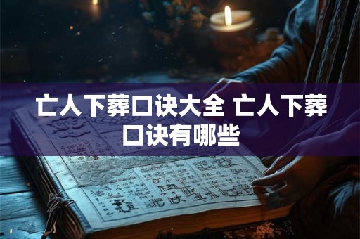 亡人下葬口诀大全 亡人下葬口诀有哪些